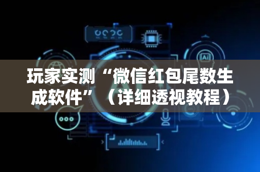 玩家实测“微信红包尾数生成软件”（详细透视教程）-哔哩哔哩