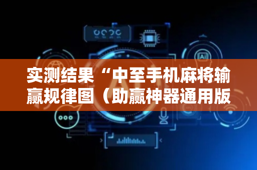 实测结果“中至手机麻将输赢规律图（助赢神器通用版）