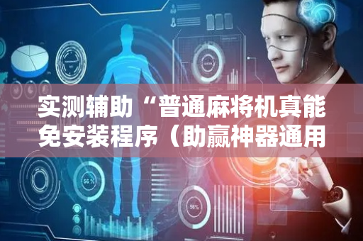 实测辅助“普通麻将机真能免安装程序（助赢神器通用版）