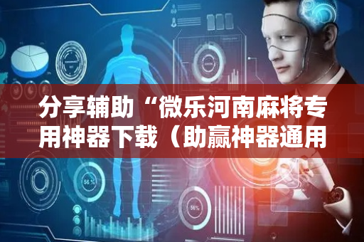 分享辅助“微乐河南麻将专用神器下载（助赢神器通用版）
