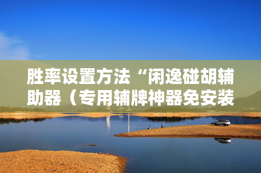 胜率设置方法“闲逸碰胡辅助器（专用辅牌神器免安装）