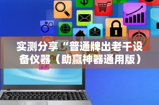 实测分享“普通牌出老千设备仪器（助赢神器通用版）