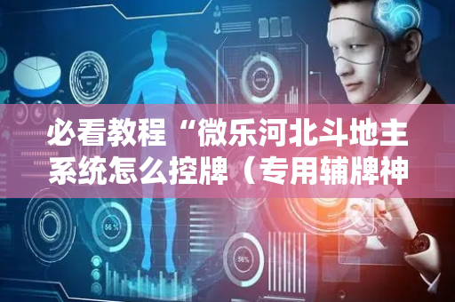 必看教程“微乐河北斗地主系统怎么控牌（专用辅牌神器免安装）