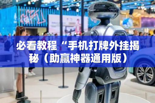 必看教程“手机打牌外挂揭秘（助赢神器通用版）