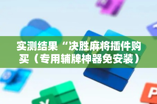 实测结果“决胜麻将插件购买（专用辅牌神器免安装）