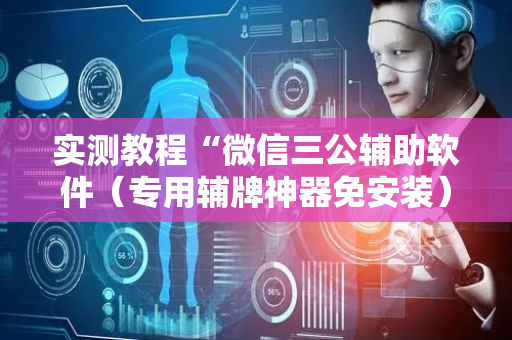 实测教程“微信三公辅助软件（专用辅牌神器免安装）