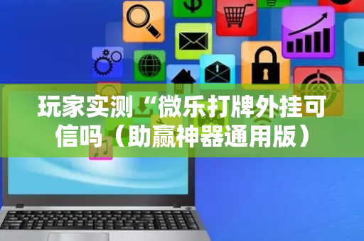 玩家实测“微乐打牌外挂可信吗（助赢神器通用版）