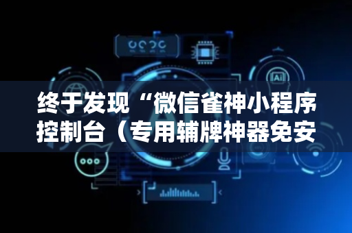 终于发现“微信雀神小程序控制台（专用辅牌神器免安装）