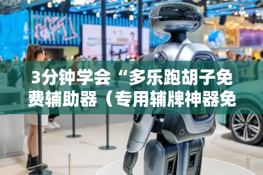 3分钟学会“多乐跑胡子免费辅助器（专用辅牌神器免安装）