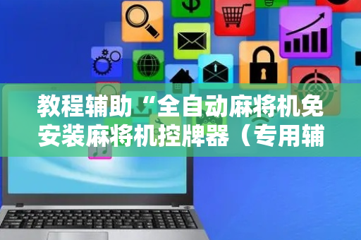 教程辅助“全自动麻将机免安装麻将机控牌器（专用辅牌神器免安装）