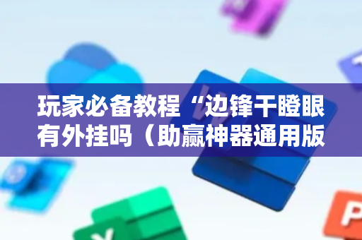 玩家必备教程“边锋干瞪眼有外挂吗（助赢神器通用版）