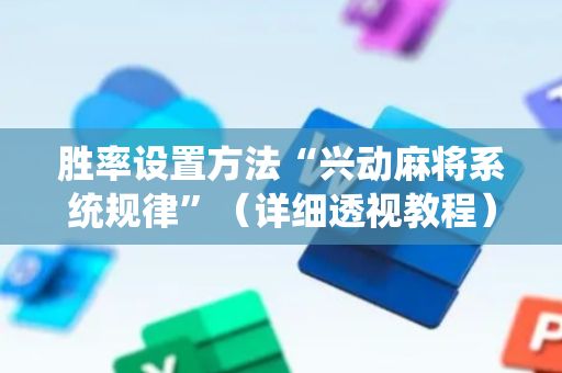 胜率设置方法“兴动麻将系统规律”（详细透视教程）-哔哩哔哩