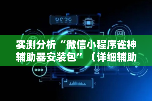 实测分析“微信小程序雀神辅助器安装包”（详细辅助教程）-哔哩哔哩