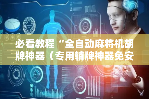 必看教程“全自动麻将机胡牌神器（专用辅牌神器免安装）