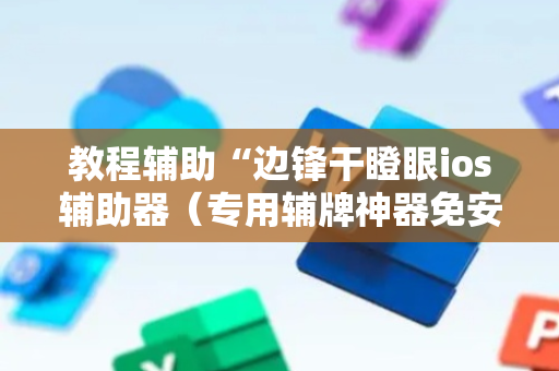 教程辅助“边锋干瞪眼ios辅助器（专用辅牌神器免安装）