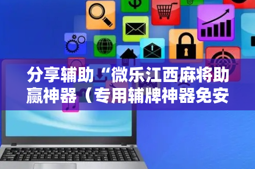分享辅助“微乐江西麻将助赢神器（专用辅牌神器免安装）