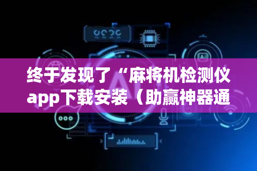 终于发现了“麻将机检测仪app下载安装（助赢神器通用版）