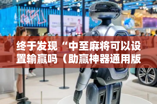 终于发现“中至麻将可以设置输赢吗（助赢神器通用版）