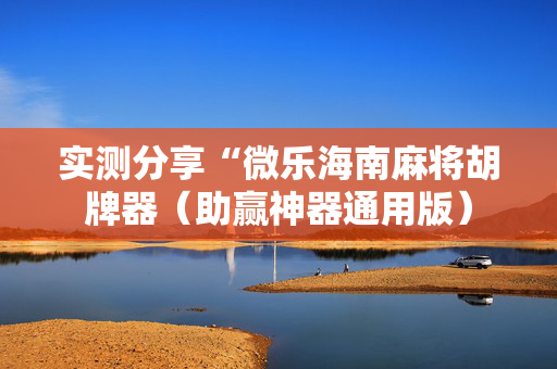 实测分享“微乐海南麻将胡牌器（助赢神器通用版）