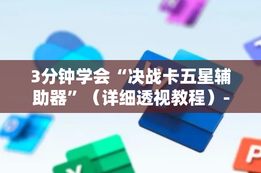 3分钟学会“决战卡五星辅助器”（详细透视教程）-哔哩哔哩