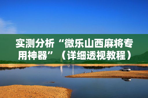 实测分析“微乐山西麻将专用神器”（详细透视教程）-哔哩哔哩