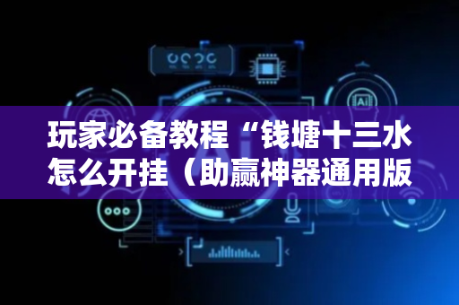 玩家必备教程“钱塘十三水怎么开挂（助赢神器通用版）