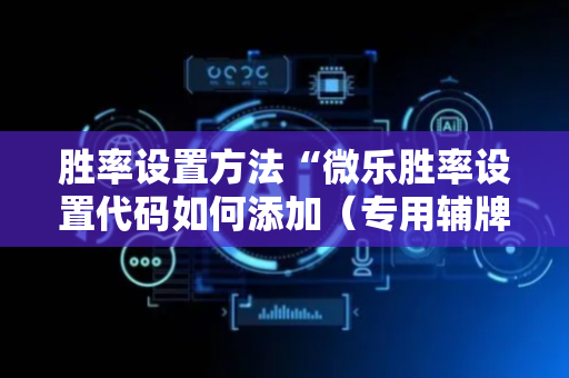 胜率设置方法“微乐胜率设置代码如何添加（专用辅牌神器免安装）