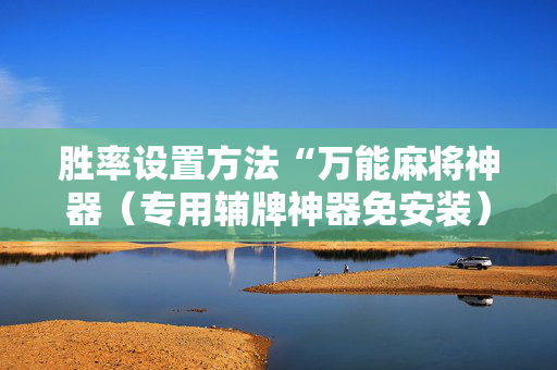 胜率设置方法“万能麻将神器（专用辅牌神器免安装）