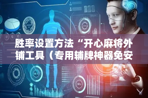 胜率设置方法“开心麻将外铺工具（专用辅牌神器免安装）