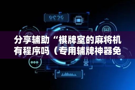 分享辅助“棋牌室的麻将机有程序吗（专用辅牌神器免安装）
