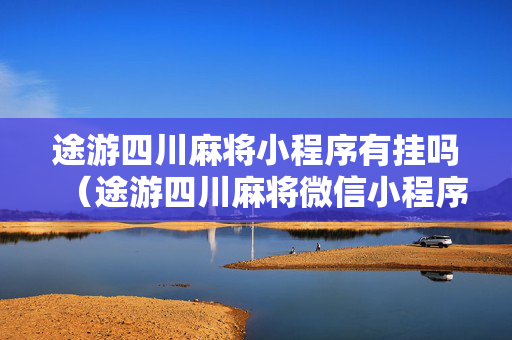 途游四川麻将小程序有挂吗（途游四川麻将微信小程序）