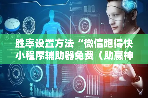胜率设置方法“微信跑得快小程序辅助器免费（助赢神器通用版）