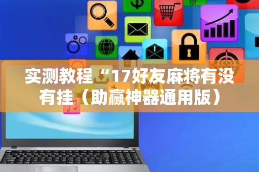 实测教程“17好友麻将有没有挂（助赢神器通用版）