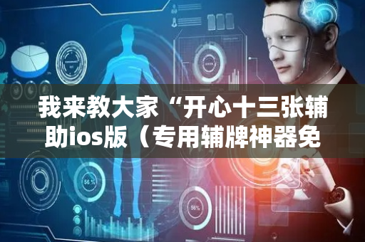 我来教大家“开心十三张辅助ios版（专用辅牌神器免安装）