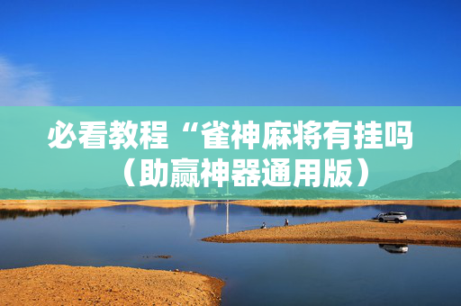 必看教程“雀神麻将有挂吗（助赢神器通用版）