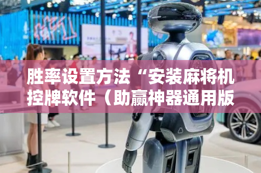 胜率设置方法“安装麻将机控牌软件（助赢神器通用版）