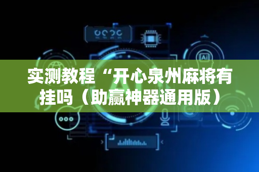 实测教程“开心泉州麻将有挂吗（助赢神器通用版）