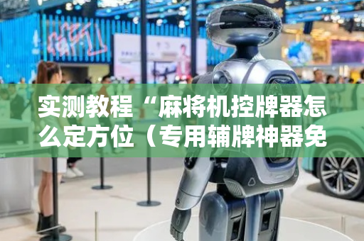 实测教程“麻将机控牌器怎么定方位（专用辅牌神器免安装）
