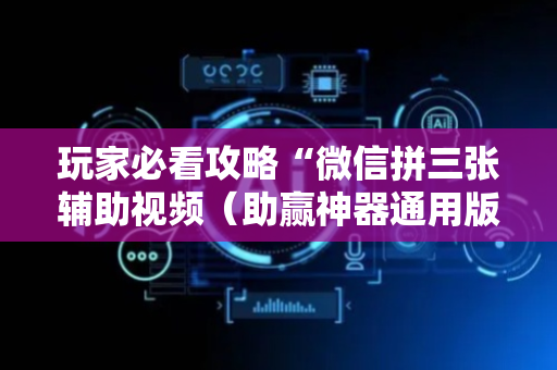 玩家必看攻略“微信拼三张辅助视频（助赢神器通用版）