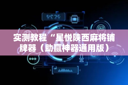 实测教程“星悦陕西麻将铺牌器（助赢神器通用版）
