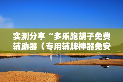 实测分享“多乐跑胡子免费辅助器（专用辅牌神器免安装）