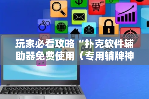 玩家必看攻略“扑克软件辅助器免费使用（专用辅牌神器免安装）