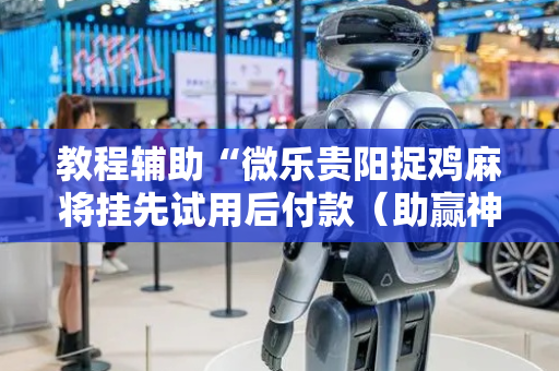 教程辅助“微乐贵阳捉鸡麻将挂先试用后付款（助赢神器通用版）