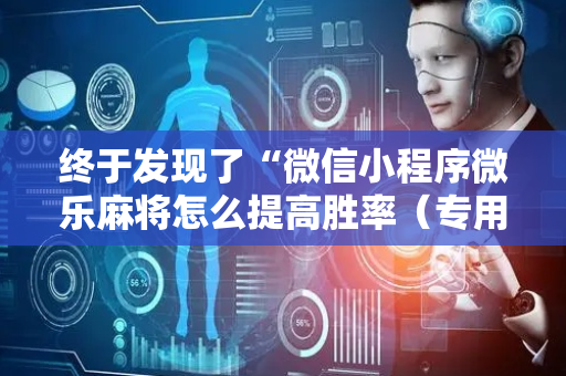 终于发现了“微信小程序微乐麻将怎么提高胜率（专用辅牌神器免安装）