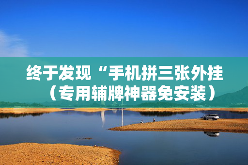 终于发现“手机拼三张外挂（专用辅牌神器免安装）