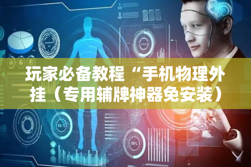 玩家必备教程“手机物理外挂（专用辅牌神器免安装）