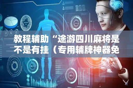 教程辅助“途游四川麻将是不是有挂（专用辅牌神器免安装）
