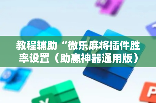 教程辅助“微乐麻将插件胜率设置（助赢神器通用版）