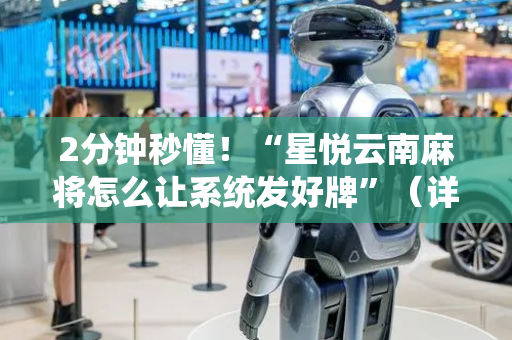 2分钟秒懂！“星悦云南麻将怎么让系统发好牌”（详细透视教程）-哔哩哔哩