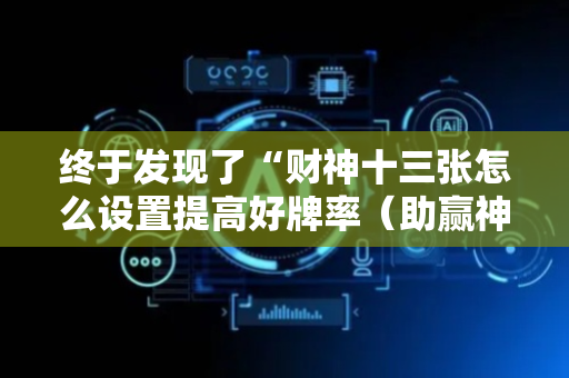 终于发现了“财神十三张怎么设置提高好牌率（助赢神器通用版）